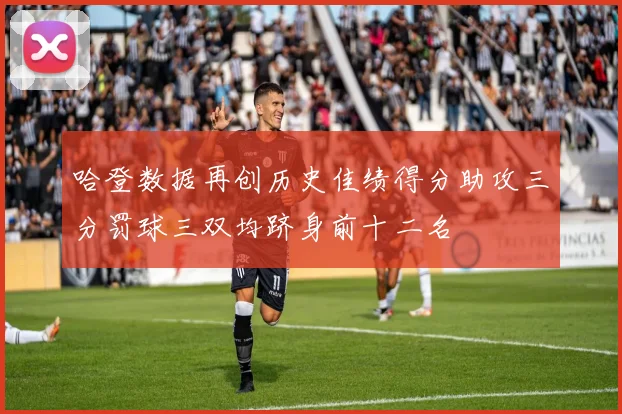 哈登数据再创历史佳绩得分助攻三分罚球三双均跻身前十二名