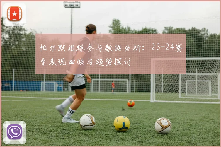 帕尔默进球参与数据分析：23-24赛季表现回顾与趋势探讨