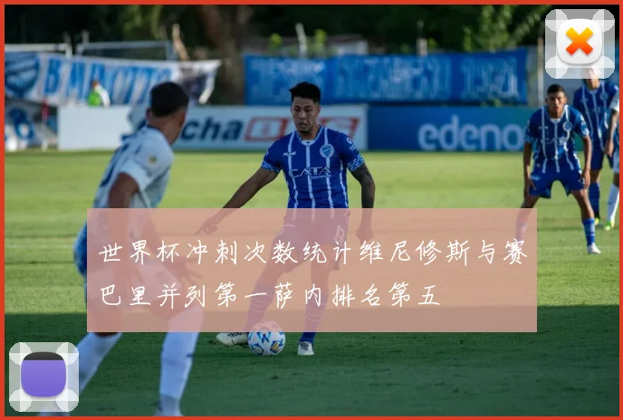 世界杯冲刺次数统计维尼修斯与赛巴里并列第一萨内排名第五