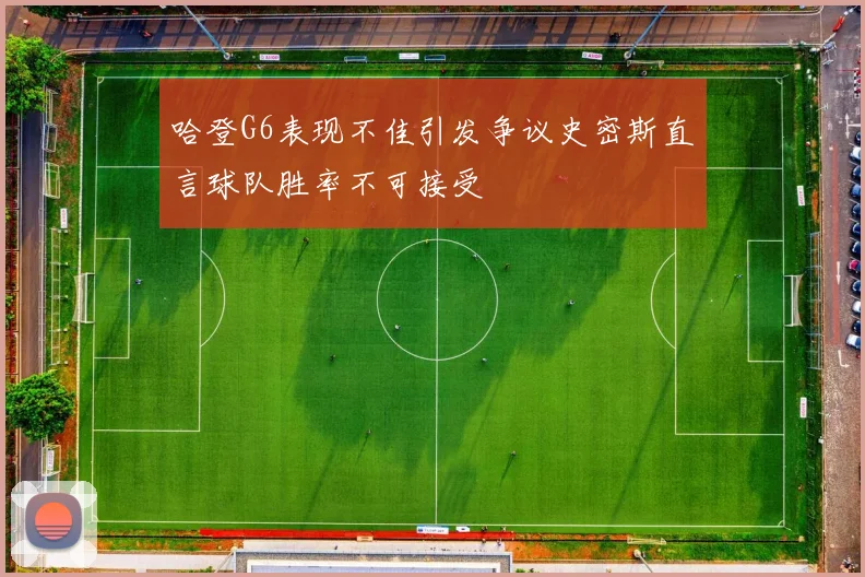 哈登G6表现不佳引发争议史密斯直言球队胜率不可接受