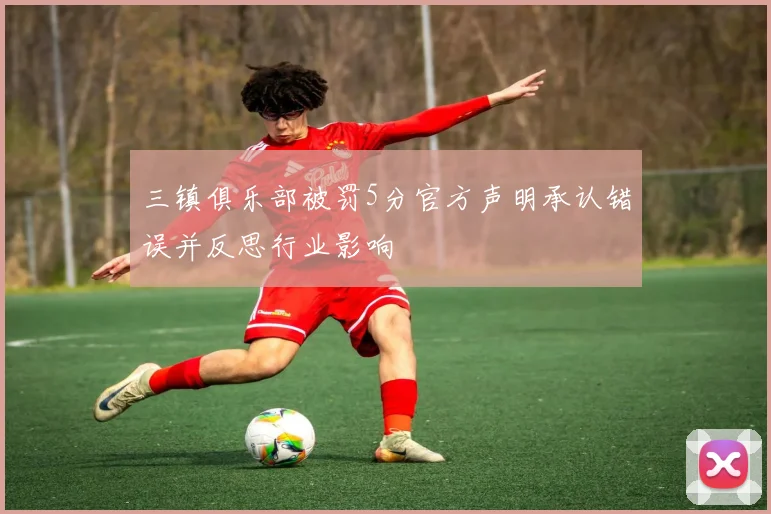 三镇俱乐部被罚5分官方声明承认错误并反思行业影响