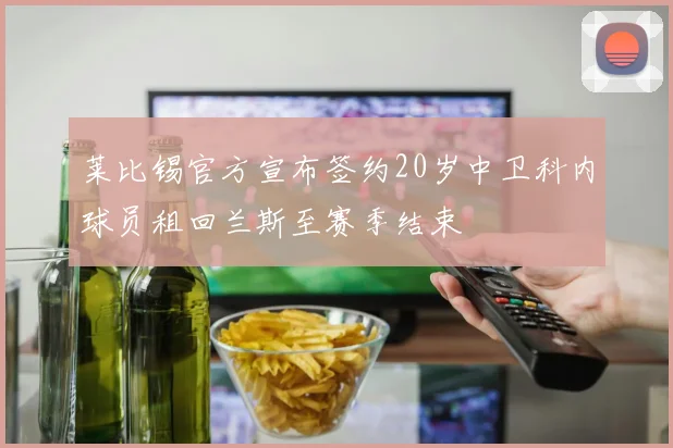 莱比锡官方宣布签约20岁中卫科内球员租回兰斯至赛季结束